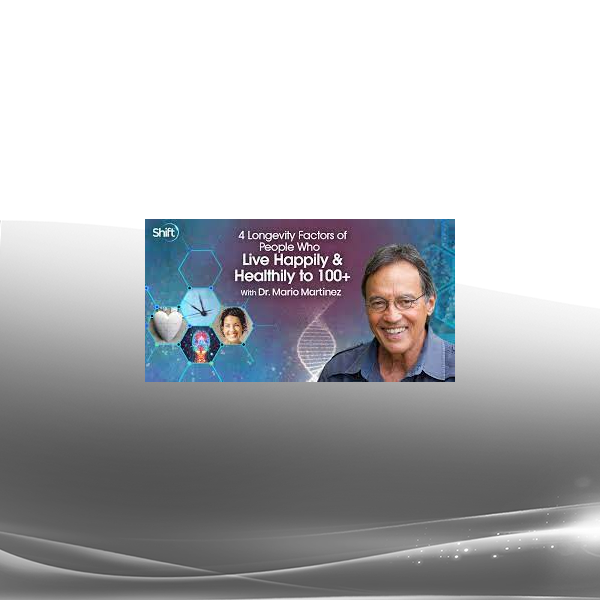 Mario Martinez - 4 Longevity Factors of People Who Live Happily & Healthily to 100+ 2022