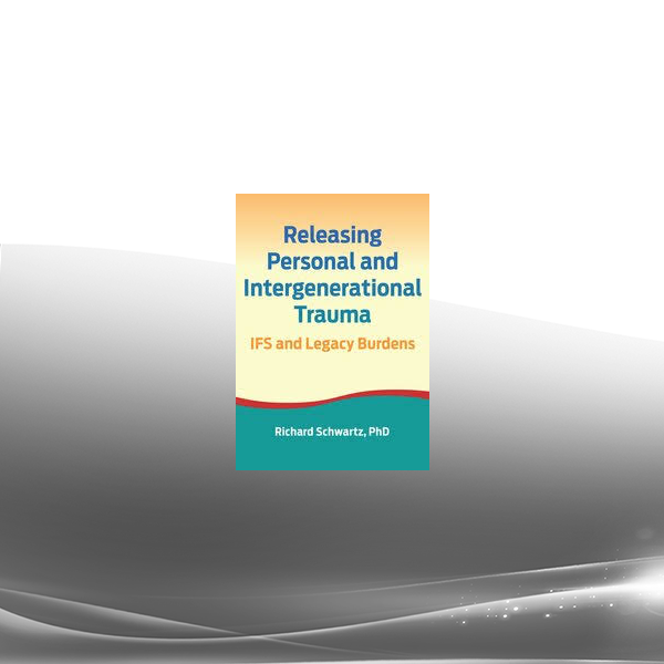 Richard C. Schwart - Releasing Personal and Intergenerational Trauma: IFS and Legacy Burdens