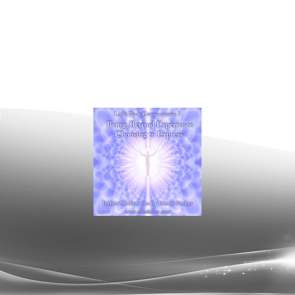 Daben - Light Body Consciousness - Part 5 - Being Beyond Experience Choosing To Express