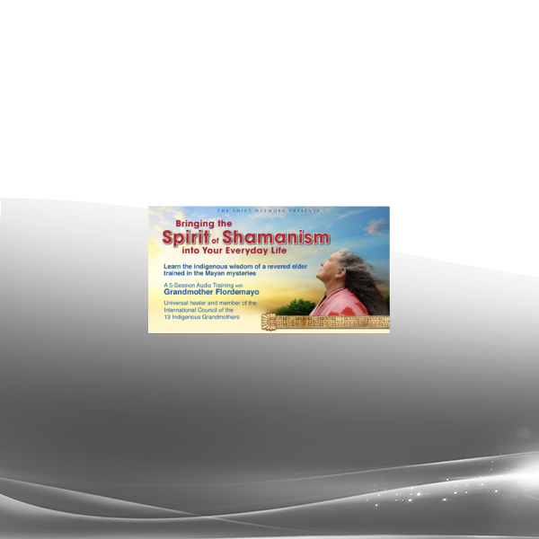 Grandmother Flordemayo - Bringing the Spirit of Shamanism into Your Everyday Life