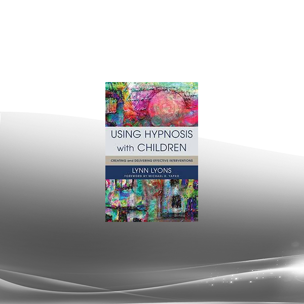 Using Hypnosis with Children Creating and Delivering Effective Interventions by Lynn Lyons