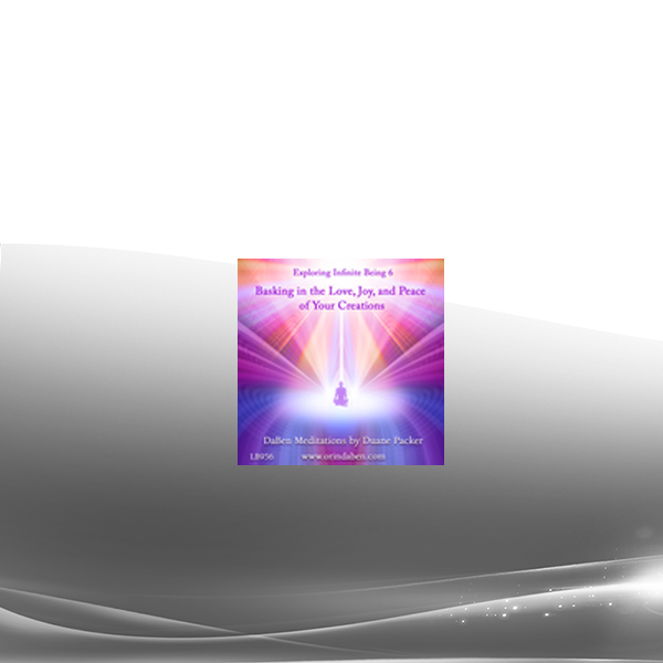 Duane and DaBen - Basking in the Love Joy and Peace of Your Creations: Part 6 Exploring Infinite Being