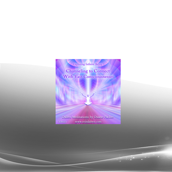 Duane and DaBen - Channeling to Connect with Vast Consciousnesses: Part 5 Exploring Infinite Being