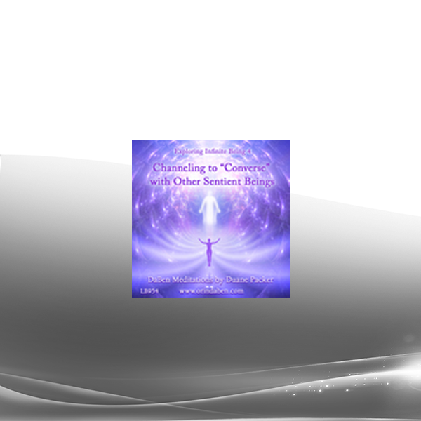 Duane and DaBen - Channeling to 'Converse' with Other Sentient Beings: Part 4 Exploring Infinite Being