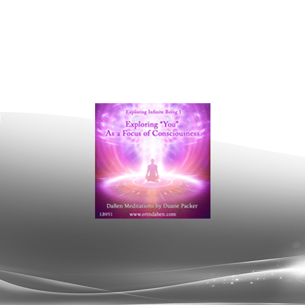 Duane and DaBen - Exploring 'You' as a Focus of Consciousness: Part 1 Exploring Infinite Being