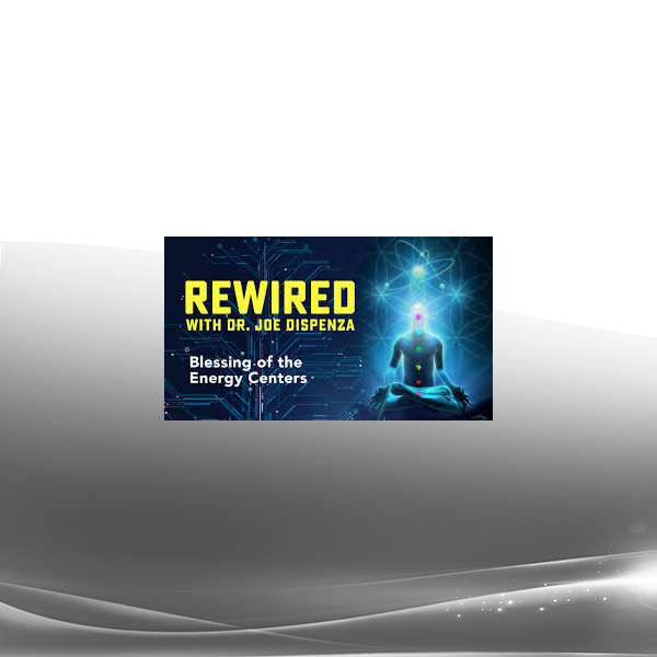 Joe Dispenza - Rewired Episode 13: Blessing of the Energy Centers
