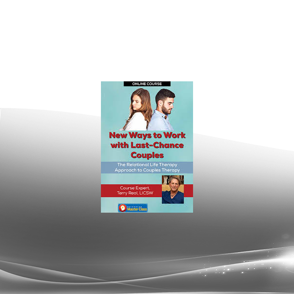 Terry Real - New Ways to Work with Last-Chance Couples with Terry Real: The Relational Life Therapy Approach to Couples Therapy