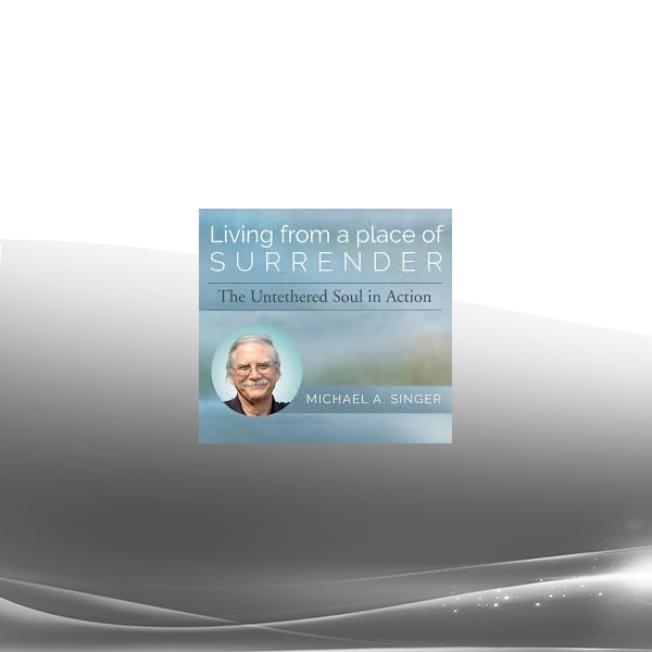Michael A. Singer - Living from a Place of Surrender: The Untethered Soul in Action